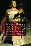 The White Horse King: The Life of Alfred the Great